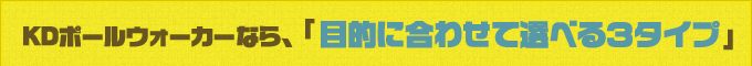 KDポールウォーカーなら、「目的に合わせて選べる３タイプ」